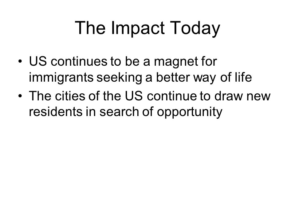 The Impact Today US continues to be a magnet for immigrants seeking a better way of life The cities of the US continue to draw new residents in search of opportunity